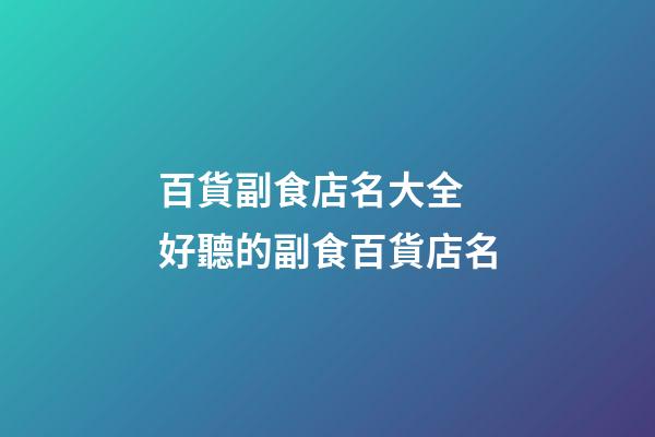 百貨副食店名大全 好聽的副食百貨店名-第1張-店鋪起名-玄機派